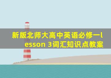 新版北师大高中英语必修一lesson 3词汇知识点教案